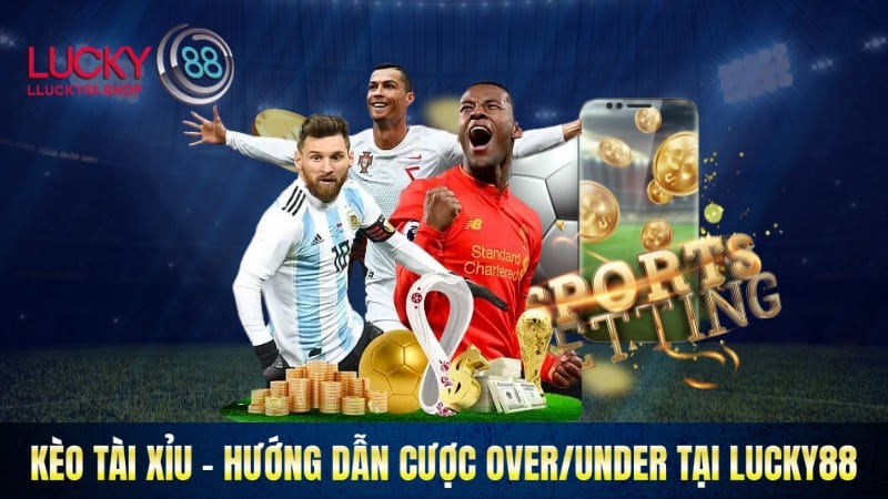 Kèo Tài Xỉu - Hướng Dẫn A - Z Cược Over/Under Tại Lucky88